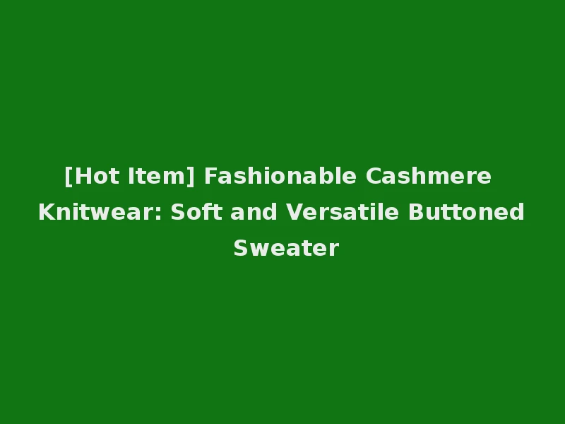 [Hot Item] Fashionable Cashmere Knitwear: Soft and Versatile Buttoned Sweater