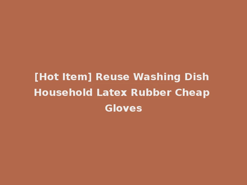 [Hot Item] Reuse Washing Dish Household Latex Rubber Cheap Gloves