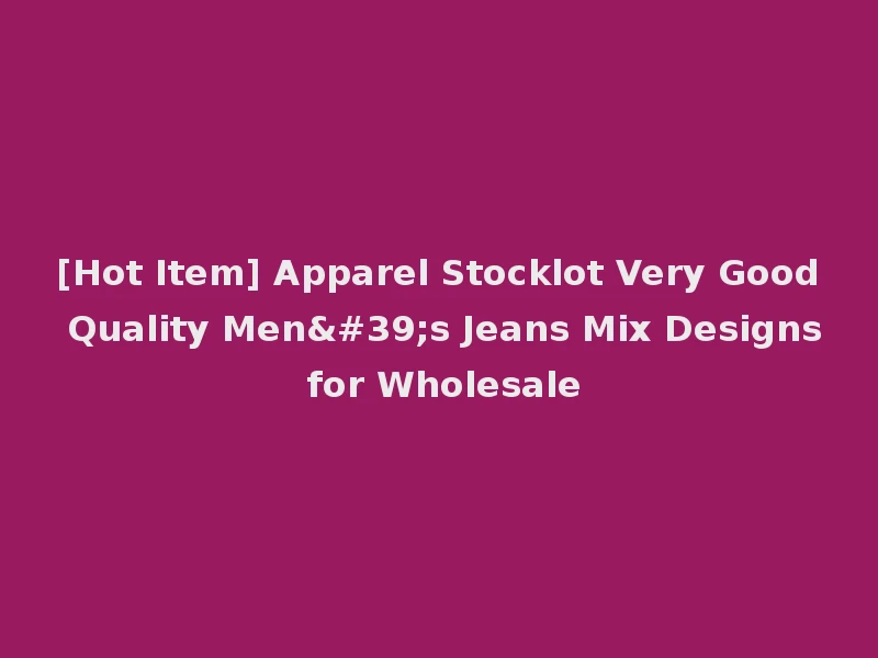 [Hot Item] Apparel Stocklot Very Good Quality Men's Jeans Mix Designs for Wholesale