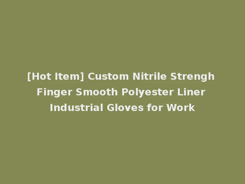 [Hot Item] Custom Nitrile Strengh Finger Smooth Polyester Liner Industrial Gloves for Work
