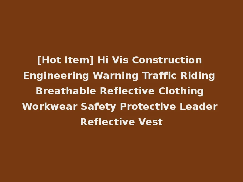[Hot Item] Hi Vis Construction Engineering Warning Traffic Riding Breathable Reflective Clothing Workwear Safety Protective Leader Reflective Vest