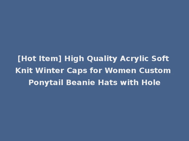 [Hot Item] High Quality Acrylic Soft Knit Winter Caps for Women Custom Ponytail Beanie Hats with Hole
