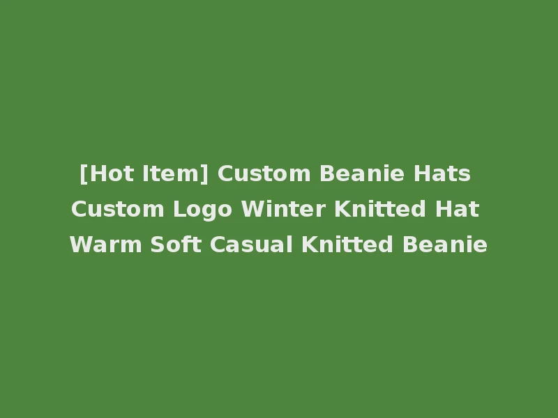 [Hot Item] Custom Beanie Hats Custom Logo Winter Knitted Hat Warm Soft Casual Knitted Beanie