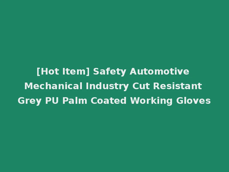 [Hot Item] Safety Automotive Mechanical Industry Cut Resistant Grey PU Palm Coated Working Gloves