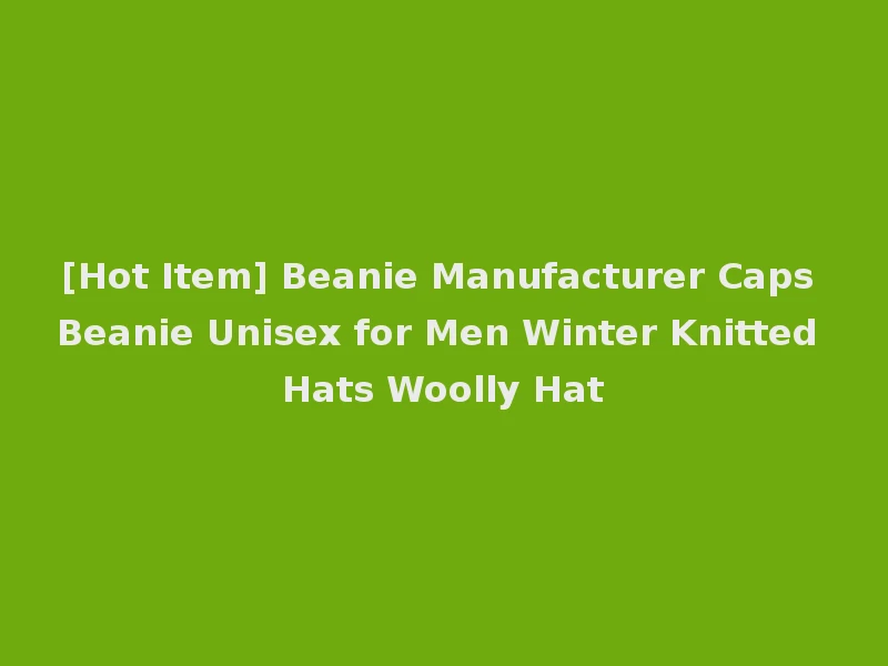 [Hot Item] Beanie Manufacturer Caps Beanie Unisex for Men Winter Knitted Hats Woolly Hat