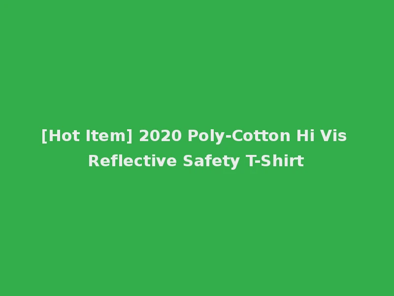 [Hot Item] 2020 Poly-Cotton Hi Vis Reflective Safety T-Shirt