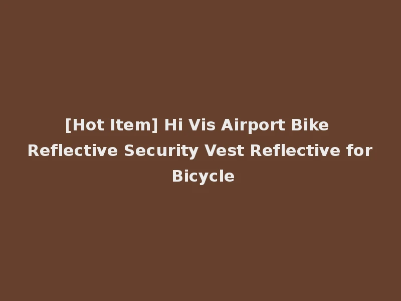 [Hot Item] Hi Vis Airport Bike Reflective Security Vest Reflective for Bicycle