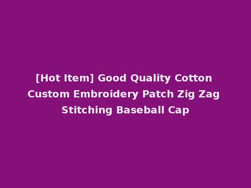 [Hot Item] Good Quality Cotton Custom Embroidery Patch Zig Zag Stitching Baseball Cap