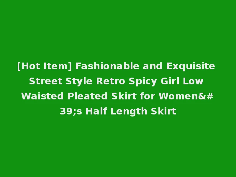 [Hot Item] Fashionable and Exquisite Street Style Retro Spicy Girl Low Waisted Pleated Skirt for Women's Half Length Skirt