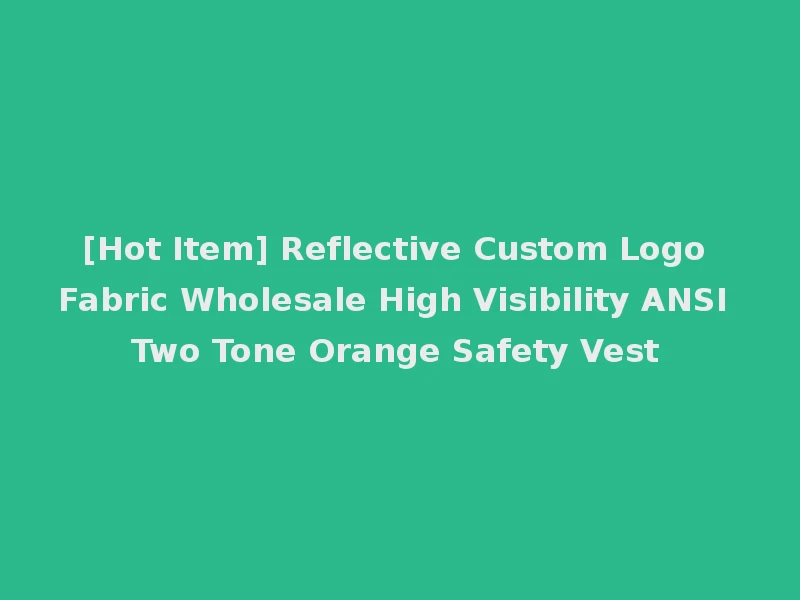 [Hot Item] Reflective Custom Logo Fabric Wholesale High Visibility ANSI Two Tone Orange Safety Vest