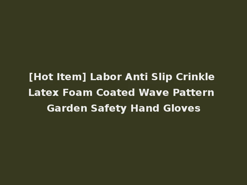 [Hot Item] Labor Anti Slip Crinkle Latex Foam Coated Wave Pattern Garden Safety Hand Gloves