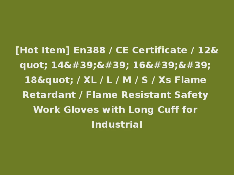 [Hot Item] En388 / CE Certificate / 12" 14'' 16'' 18" / XL / L / M / S / Xs Flame Retardant / Flame Resistant Safety Work Gloves with Long Cuff for Industrial