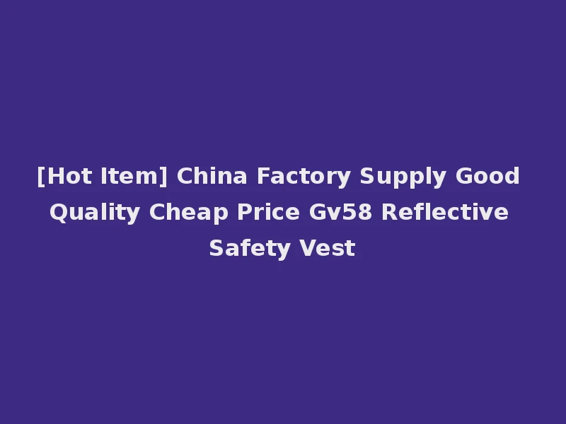 [Hot Item] China Factory Supply Good Quality Cheap Price Gv58 Reflective Safety Vest