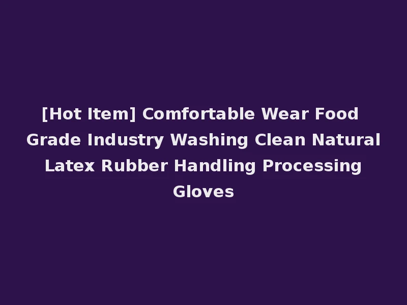 [Hot Item] Comfortable Wear Food Grade Industry Washing Clean Natural Latex Rubber Handling Processing Gloves