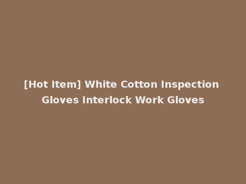 [Hot Item] White Cotton Inspection Gloves Interlock Work Gloves