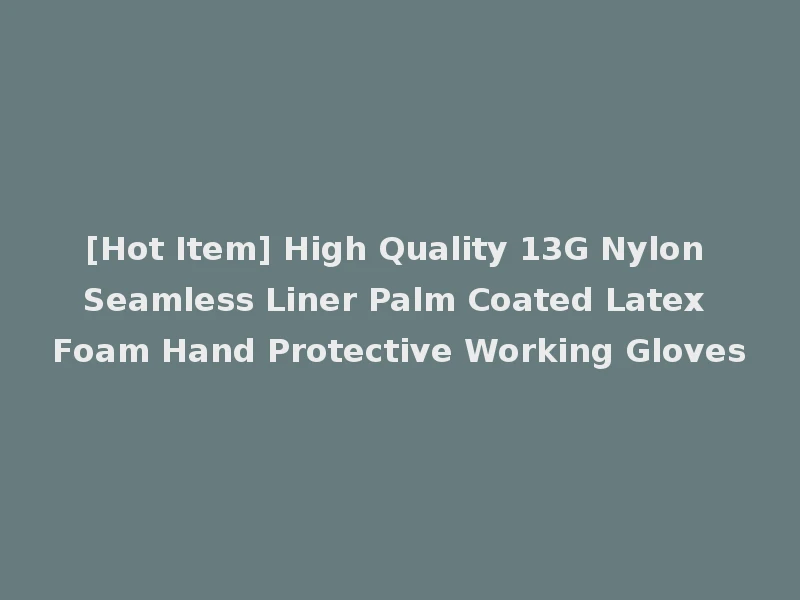 [Hot Item] High Quality 13G Nylon Seamless Liner Palm Coated Latex Foam Hand Protective Working Gloves