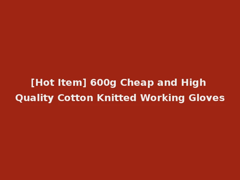 [Hot Item] 600g Cheap and High Quality Cotton Knitted Working Gloves
