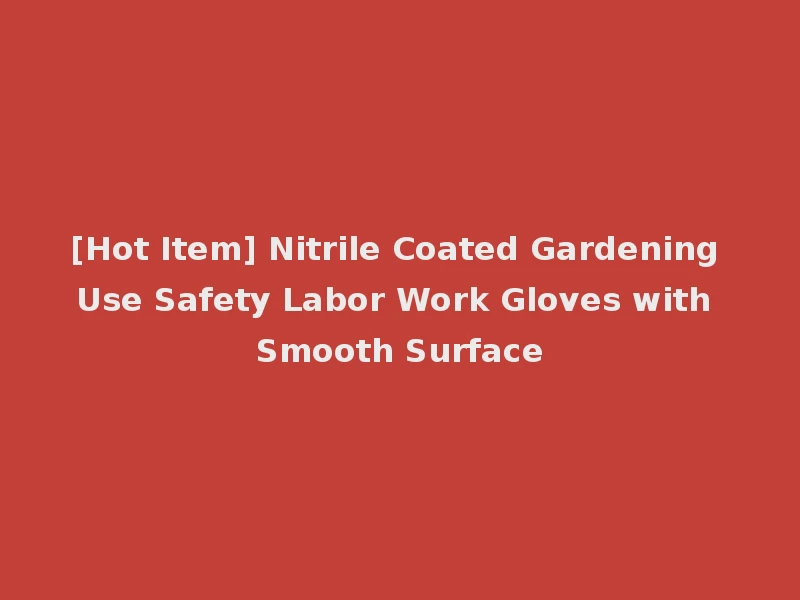 [Hot Item] Nitrile Coated Gardening Use Safety Labor Work Gloves with Smooth Surface