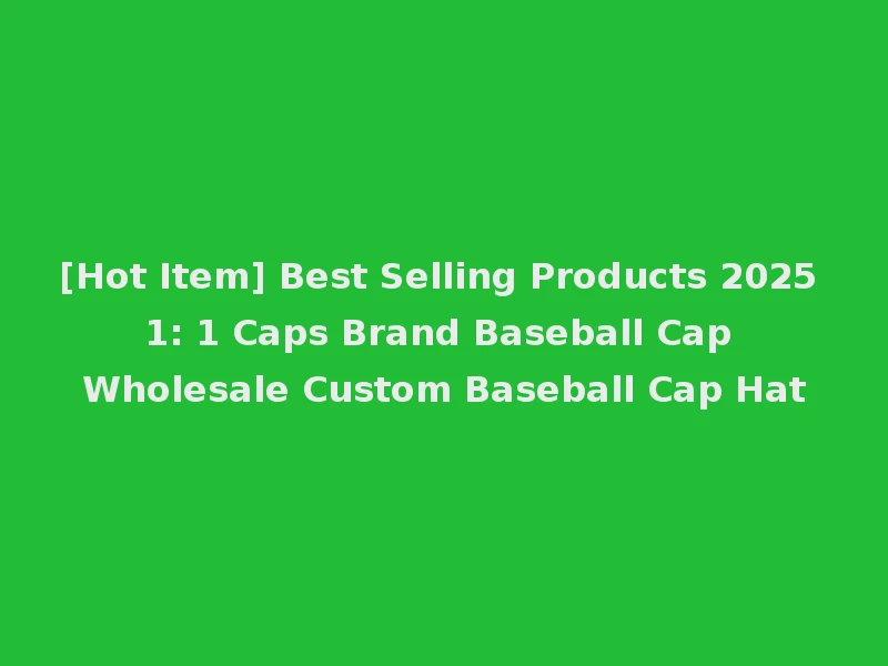 [Hot Item] Best Selling Products 2025 1: 1 Caps Brand Baseball Cap Wholesale Custom Baseball Cap Hat