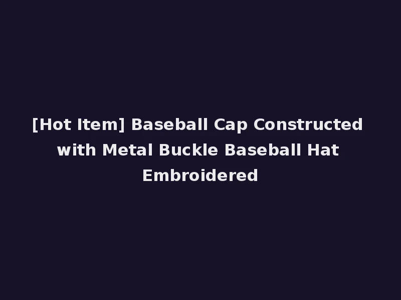 [Hot Item] Baseball Cap Constructed with Metal Buckle Baseball Hat Embroidered
