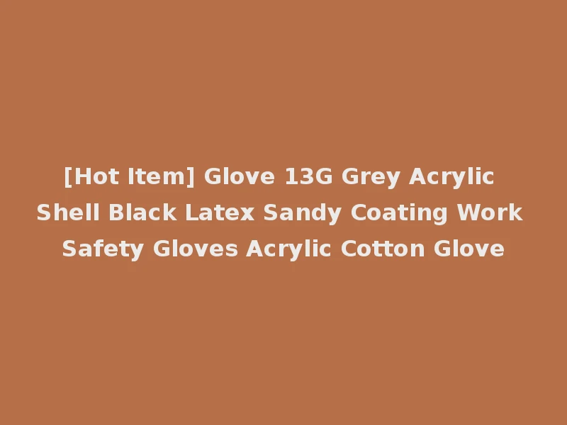 [Hot Item] Glove 13G Grey Acrylic Shell Black Latex Sandy Coating Work Safety Gloves Acrylic Cotton Glove