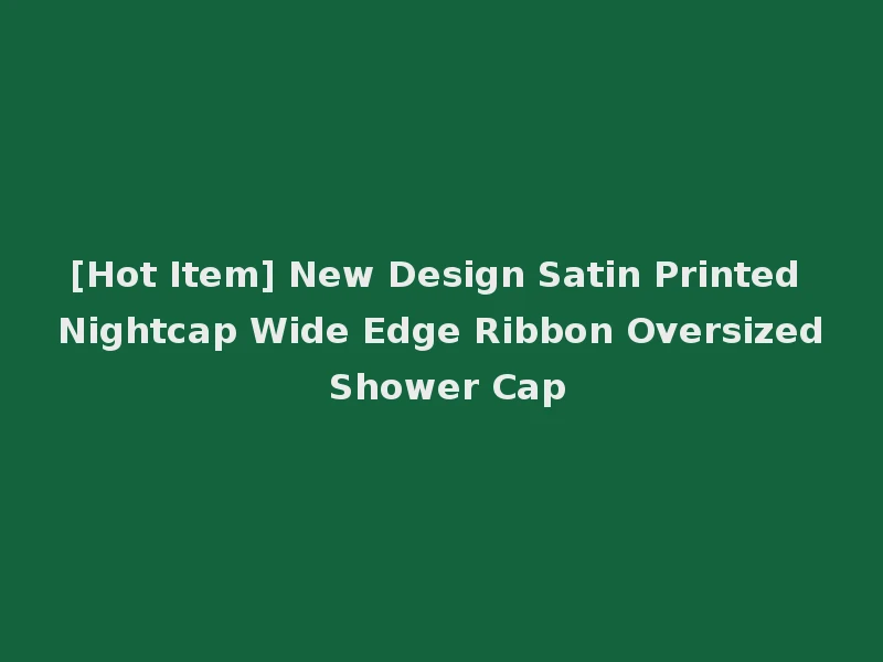 [Hot Item] New Design Satin Printed Nightcap Wide Edge Ribbon Oversized Shower Cap