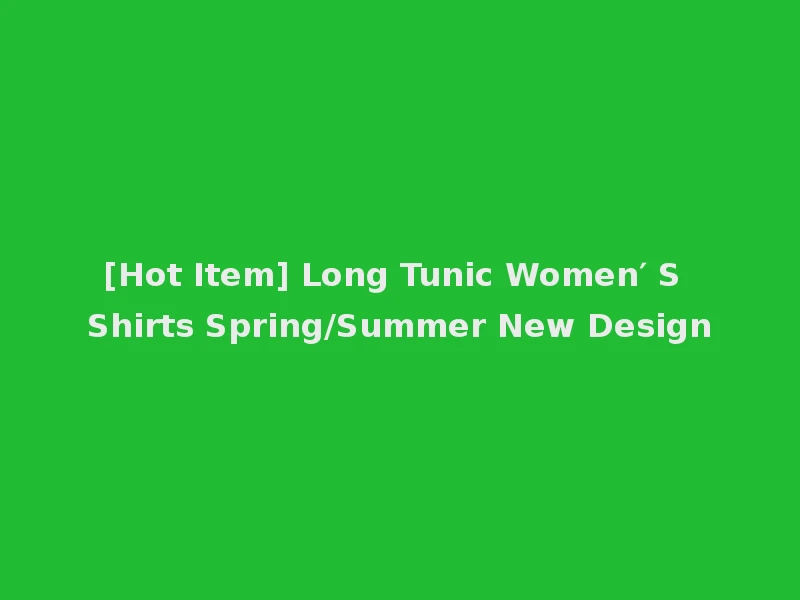[Hot Item] Long Tunic Women′ S Shirts Spring/Summer New Design