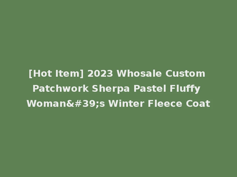 [Hot Item] 2023 Whosale Custom Patchwork Sherpa Pastel Fluffy Woman's Winter Fleece Coat