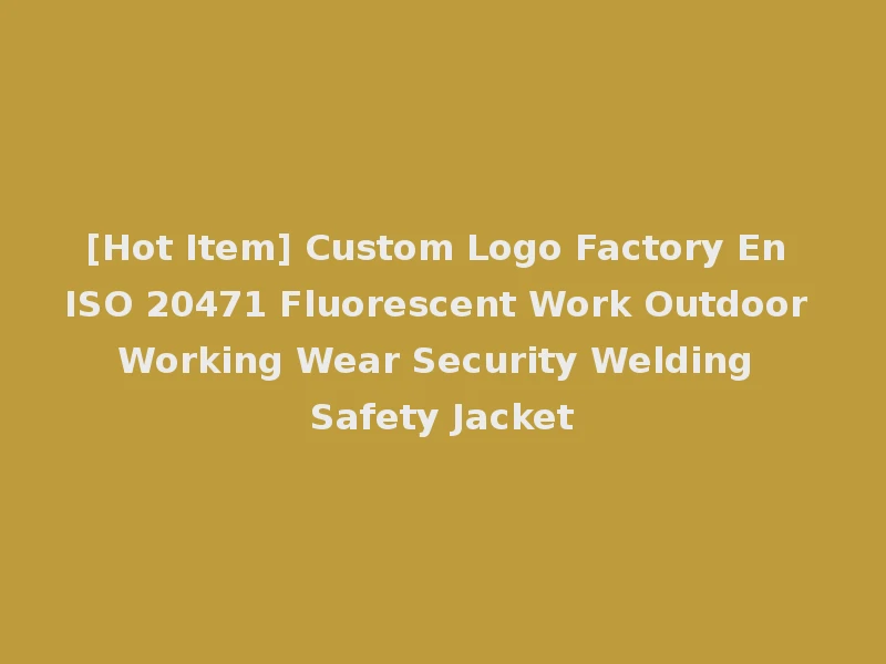 [Hot Item] Custom Logo Factory En ISO 20471 Fluorescent Work Outdoor Working Wear Security Welding Safety Jacket
