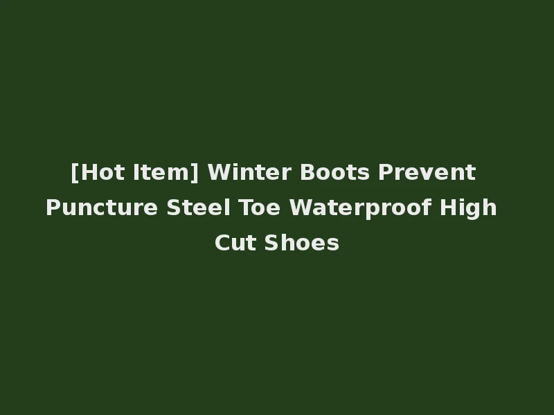 [Hot Item] Winter Boots Prevent Puncture Steel Toe Waterproof High Cut Shoes