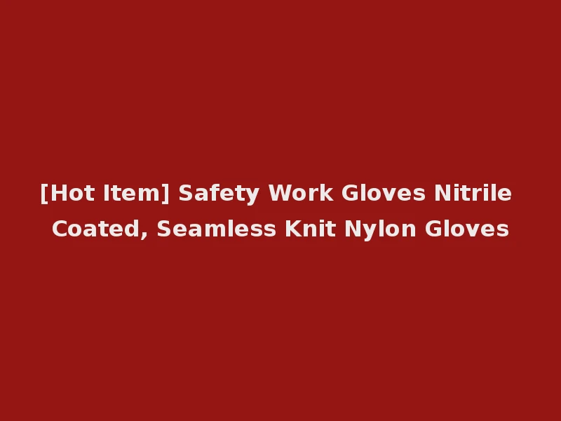 [Hot Item] Safety Work Gloves Nitrile Coated, Seamless Knit Nylon Gloves