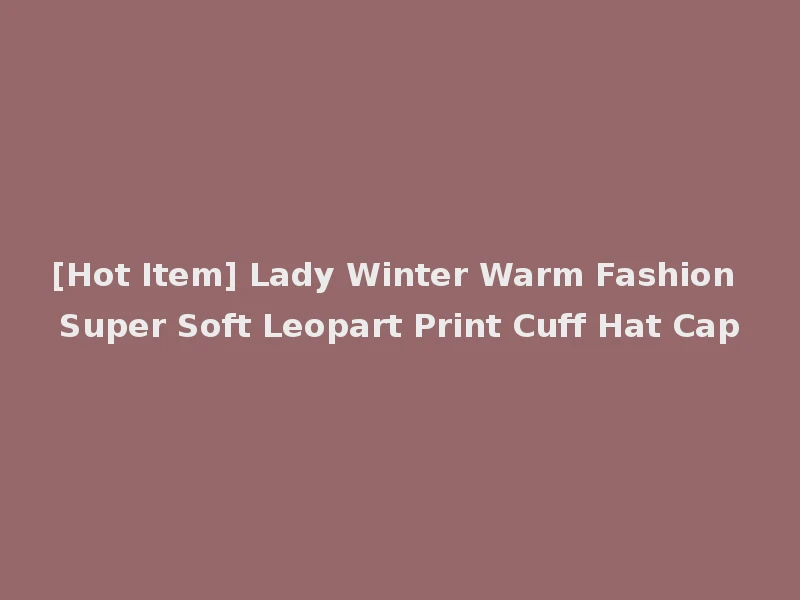 [Hot Item] Lady Winter Warm Fashion Super Soft Leopart Print Cuff Hat Cap