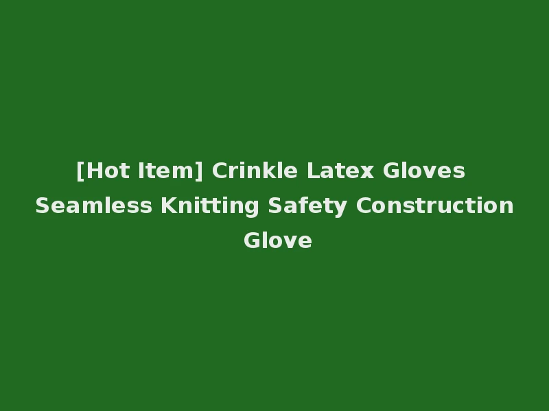 [Hot Item] Crinkle Latex Gloves Seamless Knitting Safety Construction Glove
