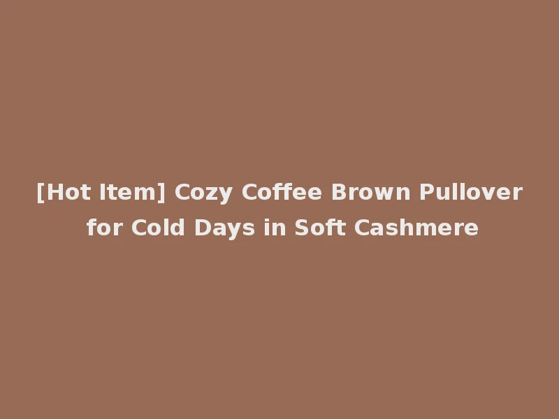 [Hot Item] Cozy Coffee Brown Pullover for Cold Days in Soft Cashmere