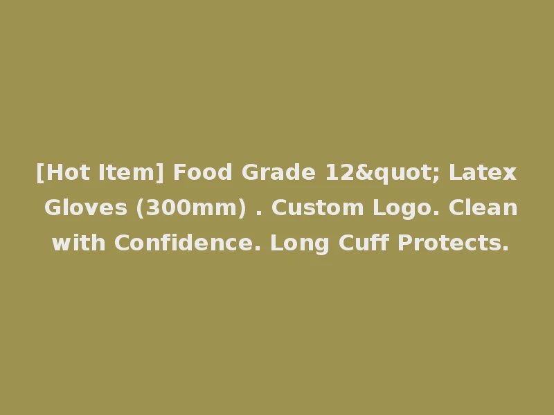 [Hot Item] Food Grade 12" Latex Gloves (300mm) . Custom Logo. Clean with Confidence. Long Cuff Protects.