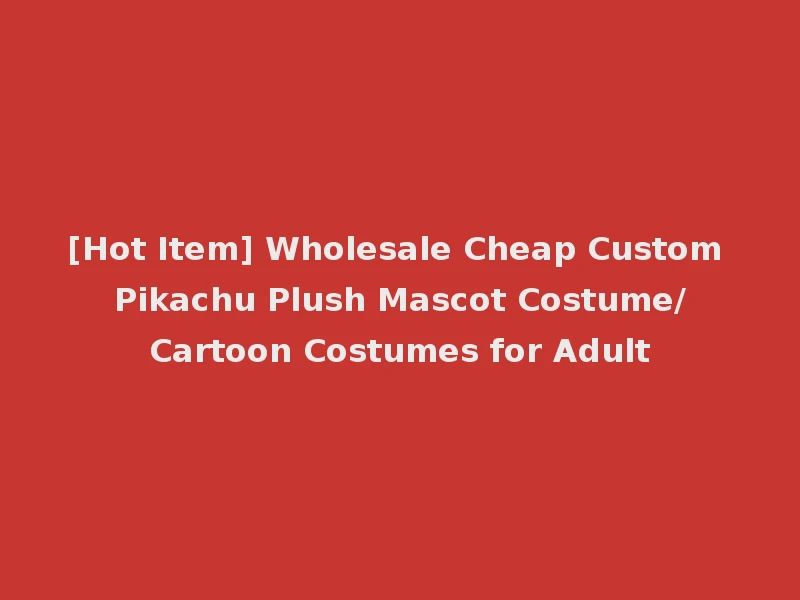 [Hot Item] Wholesale Cheap Custom Pikachu Plush Mascot Costume/Cartoon Costumes for Adult