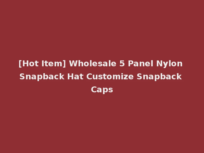[Hot Item] Wholesale 5 Panel Nylon Snapback Hat Customize Snapback Caps