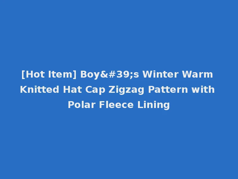 [Hot Item] Boy's Winter Warm Knitted Hat Cap Zigzag Pattern with Polar Fleece Lining