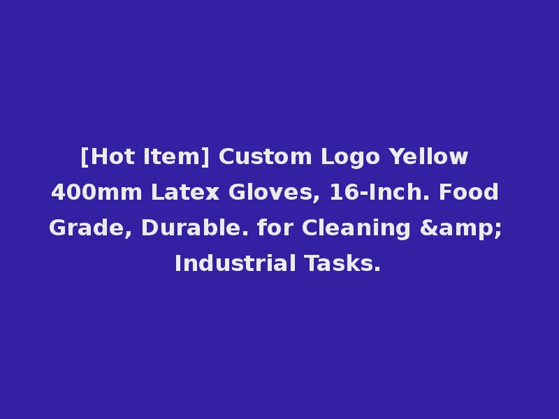 [Hot Item] Custom Logo Yellow 400mm Latex Gloves, 16-Inch. Food Grade, Durable. for Cleaning & Industrial Tasks.