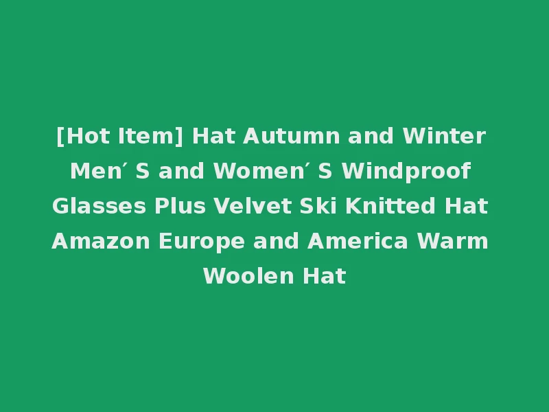 [Hot Item] Hat Autumn and Winter Men′ S and Women′ S Windproof Glasses Plus Velvet Ski Knitted Hat Amazon Europe and America Warm Woolen Hat