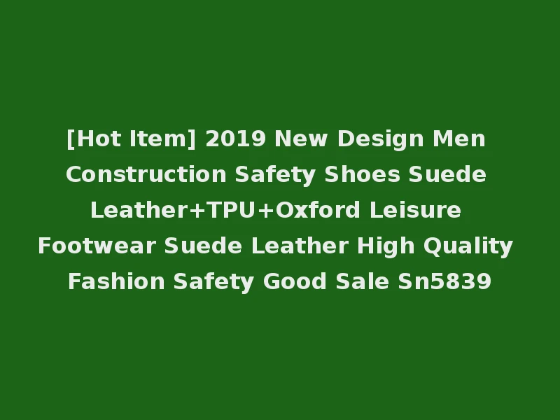 [Hot Item] 2019 New Design Men Construction Safety Shoes Suede Leather+TPU+Oxford Leisure Footwear Suede Leather High Quality Fashion Safety Good Sale Sn5839