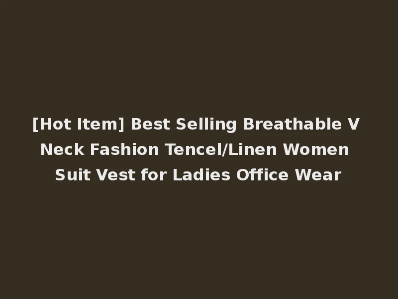 [Hot Item] Best Selling Breathable V Neck Fashion Tencel/Linen Women Suit Vest for Ladies Office Wear