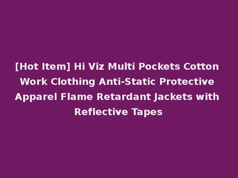 [Hot Item] Hi Viz Multi Pockets Cotton Work Clothing Anti-Static Protective Apparel Flame Retardant Jackets with Reflective Tapes