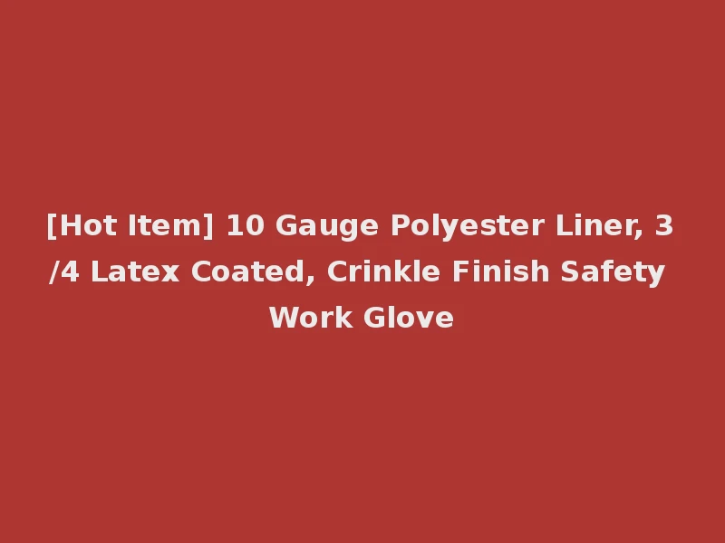 [Hot Item] 10 Gauge Polyester Liner, 3/4 Latex Coated, Crinkle Finish Safety Work Glove