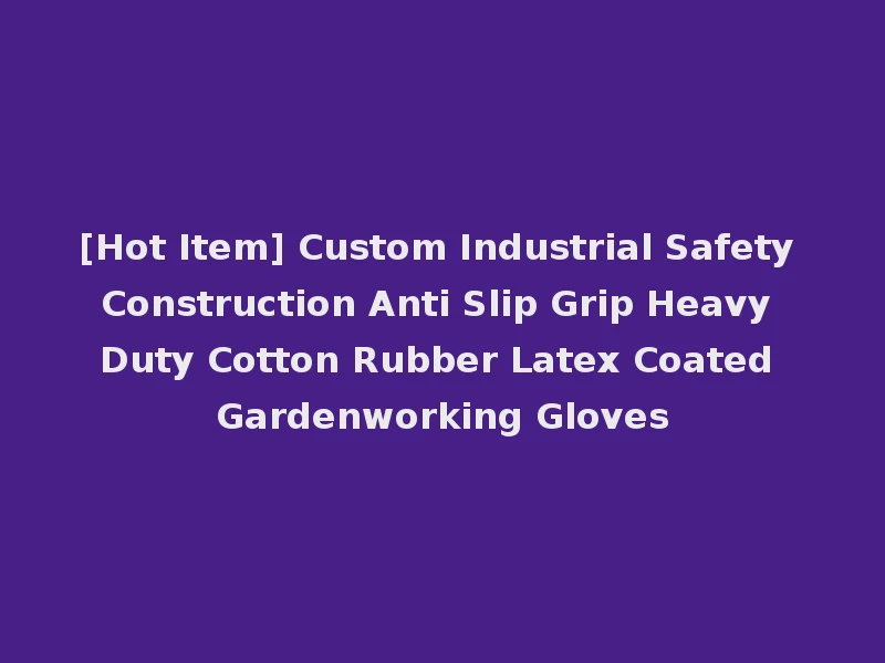 [Hot Item] Custom Industrial Safety Construction Anti Slip Grip Heavy Duty Cotton Rubber Latex Coated Gardenworking Gloves