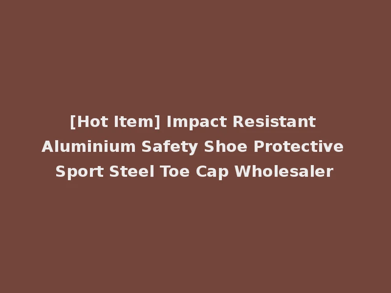 [Hot Item] Impact Resistant Aluminium Safety Shoe Protective Sport Steel Toe Cap Wholesaler