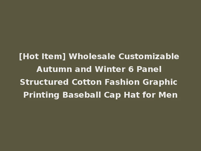 [Hot Item] Wholesale Customizable Autumn and Winter 6 Panel Structured Cotton Fashion Graphic Printing Baseball Cap Hat for Men