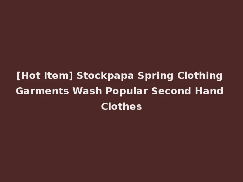 [Hot Item] Stockpapa Spring Clothing Garments Wash Popular Second Hand Clothes