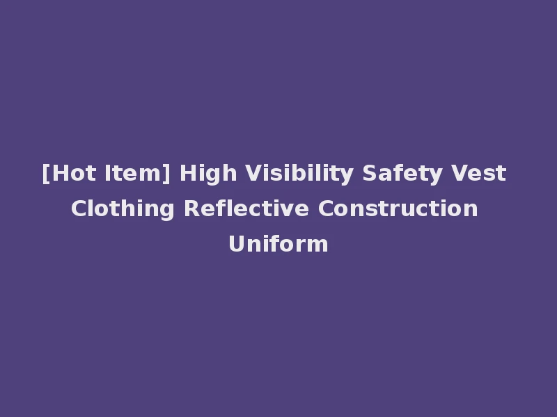 [Hot Item] High Visibility Safety Vest Clothing Reflective Construction Uniform
