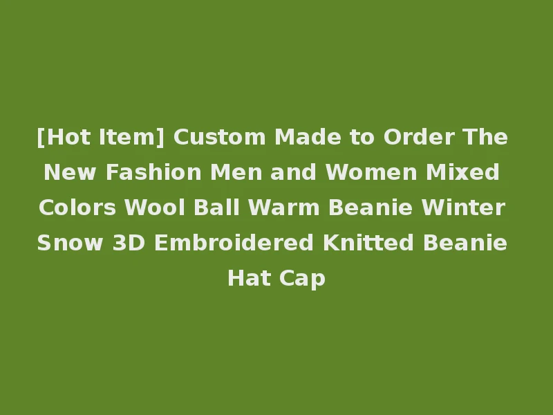 [Hot Item] Custom Made to Order The New Fashion Men and Women Mixed Colors Wool Ball Warm Beanie Winter Snow 3D Embroidered Knitted Beanie Hat Cap